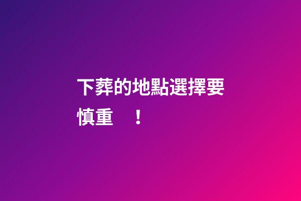 下葬的地點選擇要慎重！